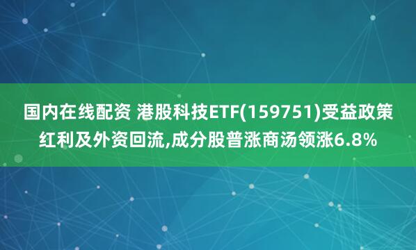 国内在线配资 港股科技ETF(159751)受益政策红利及外资回流,成分股普涨商汤领涨6.8%