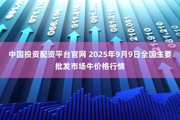 中国投资配资平台官网 2025年9月9日全国主要批发市场牛价格行情