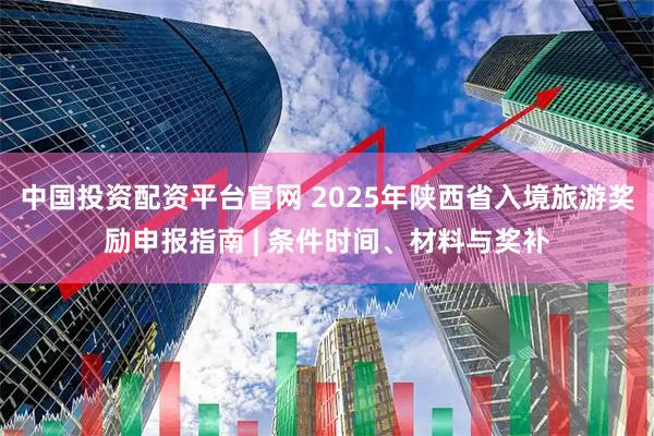 中国投资配资平台官网 2025年陕西省入境旅游奖励申报指南 | 条件时间、材料与奖补