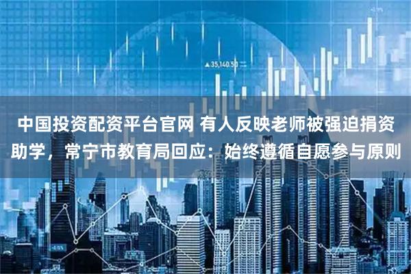 中国投资配资平台官网 有人反映老师被强迫捐资助学，常宁市教育局回应：始终遵循自愿参与原则