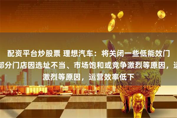 配资平台炒股票 理想汽车：将关闭一些低能效门店！分析：部分门店因选址不当、市场饱和或竞争激烈等原因，运营效率低下