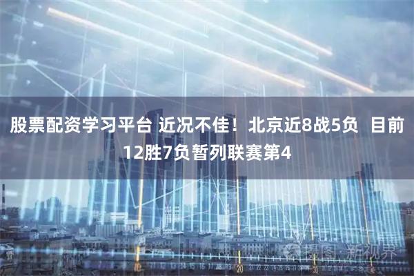 股票配资学习平台 近况不佳！北京近8战5负  目前12胜7负暂列联赛第4