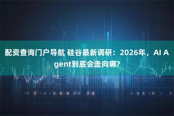 配资查询门户导航 硅谷最新调研：2026年，AI Agent到底会走向哪?