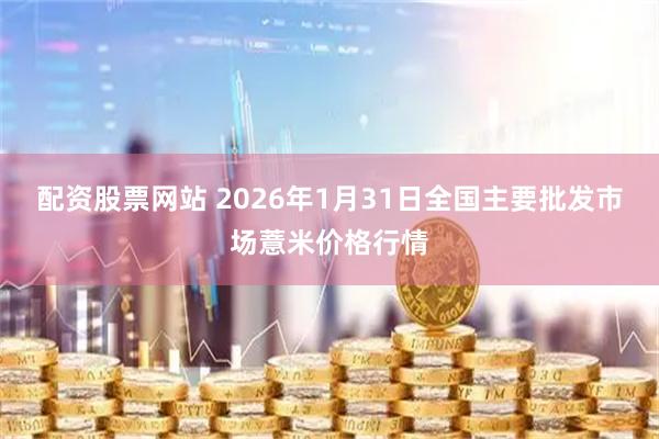配资股票网站 2026年1月31日全国主要批发市场薏米价格行情