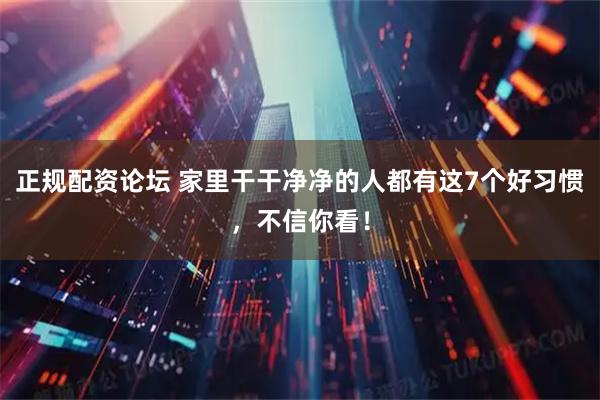 正规配资论坛 家里干干净净的人都有这7个好习惯，不信你看！