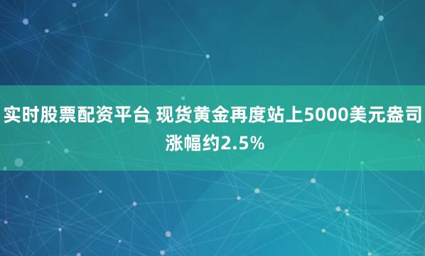 实时股票配资平台 现货黄金再度站上5000美元盎司 涨幅约2.5%