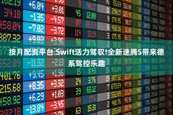按月配资平台 Swift活力驾驭!全新速腾S带来德系驾控乐趣