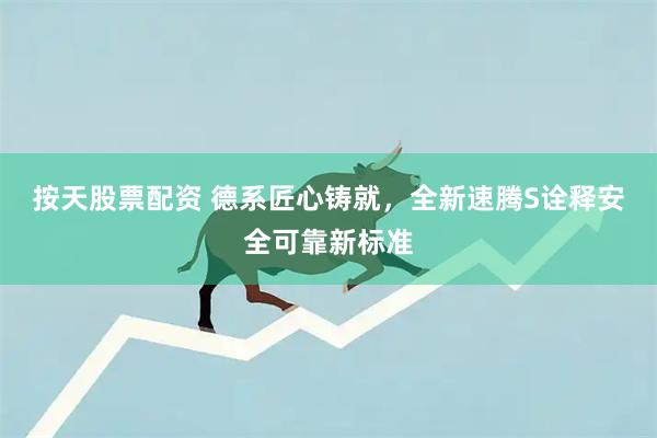 按天股票配资 德系匠心铸就，全新速腾S诠释安全可靠新标准