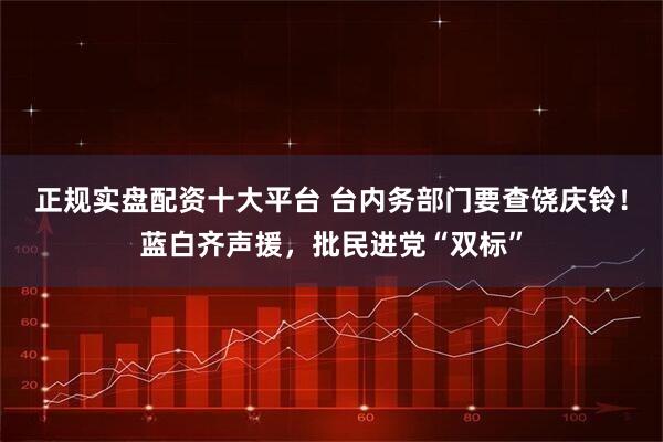 正规实盘配资十大平台 台内务部门要查饶庆铃！蓝白齐声援，批民进党“双标”